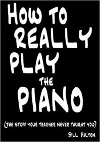 How To Really Play The Piano- The Stuff Your Teacher Never Taught You