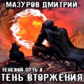 Дмитрий Мазуров - Теневой путь 8 Тень вторжения (Михаил Алексеев)