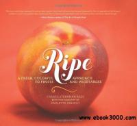 Ripe A Fresh, Colorful Approach to Fruits and Vegetables