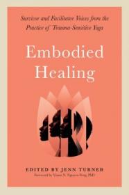 Embodied Healing - Survivor and Facilitator Voices from the Practice of Trauma-Sensitive Yoga
