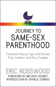 Journey to Same-Sex Parenthood- Firsthand Advice, Tips and Stories from Lesbian and Gay Couples