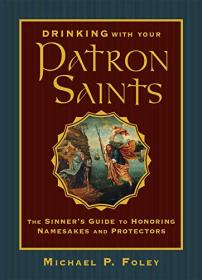 Drinking with Your Patron Saints- The Sinner's Guide to Honoring Namesakes and Protectors