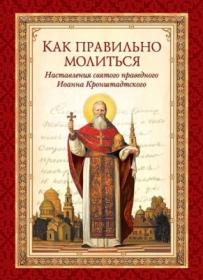Святой праведный Иоанн Кронштадтский - Как правильно молиться2