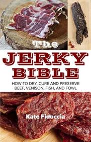 The Jerky Bible - How to Dry, Cure, and Preserve Beef, Venison, Fish, and Fowl (EPUB)